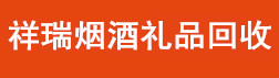 济南祥瑞烟酒礼品回收公司